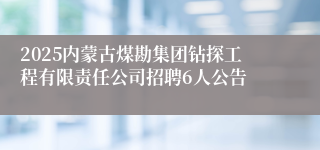 2025内蒙古煤勘集团钻探工程有限责任公司招聘6人公告