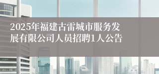 2025年福建古雷城市服务发展有限公司人员招聘1人公告