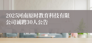 2025河南原时教育科技有限公司诚聘30人公告