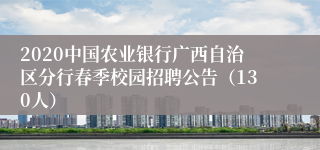 2020中国农业银行广西自治区分行春季校园招聘公告（130人）