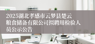2025湖北孝感市云梦县楚云粮食储备有限公司拟聘用检验人员公示公告