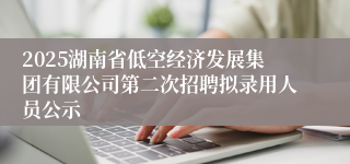 2025湖南省低空经济发展集团有限公司第二次招聘拟录用人员公示