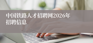 中国铁路人才招聘网2026年招聘信息