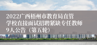 2022广西梧州市教育局直管学校直接面试招聘紧缺专任教师9人公告（第五轮）