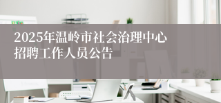2025年温岭市社会治理中心招聘工作人员公告