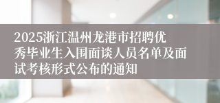 2025浙江温州龙港市招聘优秀毕业生入围面谈人员名单及面试考核形式公布的通知