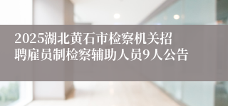 2025湖北黄石市检察机关招聘雇员制检察辅助人员9人公告