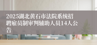 2025湖北黄石市法院系统招聘雇员制审判辅助人员14人公告