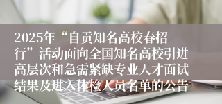 2025年“自贡知名高校春招行”活动面向全国知名高校引进高层次和急需紧缺专业人才面试结果及进入体检人员名单的公告