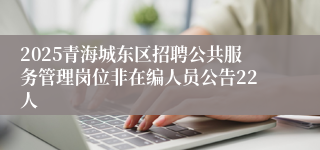 2025青海城东区招聘公共服务管理岗位非在编人员公告22人