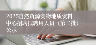 2025自然资源实物地质资料中心招聘拟聘用人员（第二批）公示