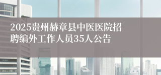 2025贵州赫章县中医医院招聘编外工作人员35人公告