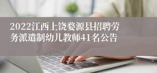 2022江西上饶婺源县招聘劳务派遣制幼儿教师41名公告