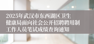 2025年武汉市东西湖区卫生健康局面向社会公开招聘聘用制工作人员笔试成绩查询通知