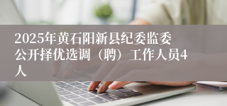 2025年黄石阳新县纪委监委公开择优选调（聘）工作人员4人