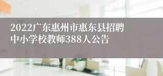 2022广东惠州市惠东县招聘中小学校教师388人公告