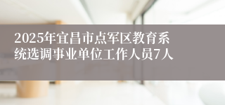 2025年宜昌市点军区教育系统选调事业单位工作人员7人
