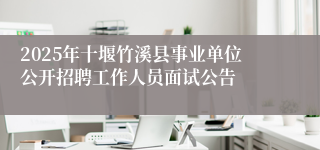 2025年十堰竹溪县事业单位公开招聘工作人员面试公告
