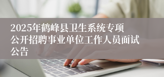 2025年鹤峰县卫生系统专项公开招聘事业单位工作人员面试公告