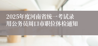 2025年度河南省统一考试录用公务员周口市职位体检通知