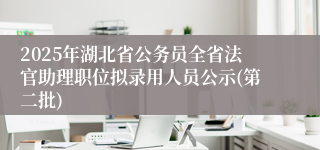 2025年湖北省公务员全省法官助理职位拟录用人员公示(第二批)