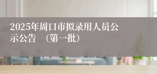 2025年周口市拟录用人员公示公告  （第一批）
