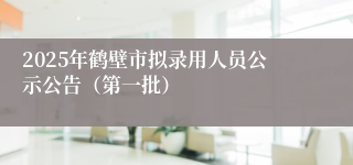 2025年鹤壁市拟录用人员公示公告（第一批）