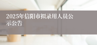 2025年信阳市拟录用人员公示公告