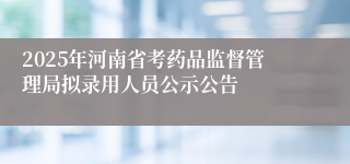 2025年河南省考药品监督管理局拟录用人员公示公告