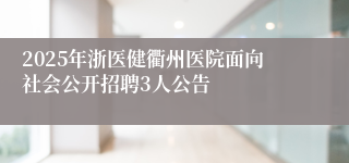 2025年浙医健衢州医院面向社会公开招聘3人公告