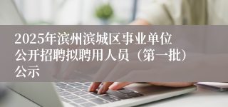 2025年滨州滨城区事业单位公开招聘拟聘用人员（第一批）公示