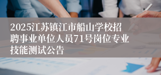 2025江苏镇江市船山学校招聘事业单位人员71号岗位专业技能测试公告