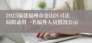 2025福建福州市仓山区司法局拟录用一名编外人员情况公示