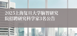 2025上海复旦大学脑智研究院招聘研究科学家3名公告