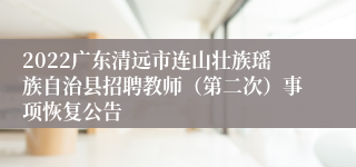 2022广东清远市连山壮族瑶族自治县招聘教师（第二次）事项恢复公告