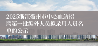 2025浙江衢州市中心血站招聘第一批编外人员拟录用人员名单的公示