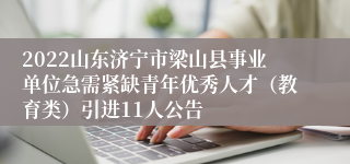 2022山东济宁市梁山县事业单位急需紧缺青年优秀人才（教育类）引进11人公告