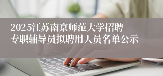 2025江苏南京师范大学招聘专职辅导员拟聘用人员名单公示