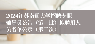 2024江苏南通大学招聘专职辅导员公告（第二批）拟聘用人员名单公示（第三次）