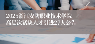 2025浙江安防职业技术学院高层次紧缺人才引进27人公告