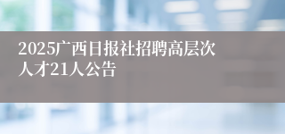 2025广西日报社招聘高层次人才21人公告