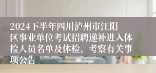 2024下半年四川泸州市江阳区事业单位考试招聘递补进入体检人员名单及体检、考察有关事项公告