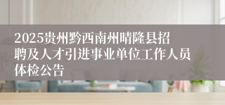 2025贵州黔西南州晴隆县招聘及人才引进事业单位工作人员体检公告