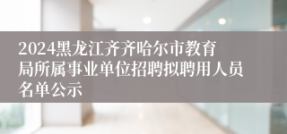 2024黑龙江齐齐哈尔市教育局所属事业单位招聘拟聘用人员名单公示