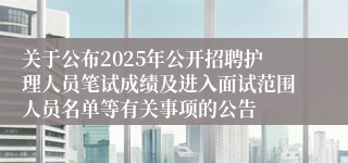 关于公布2025年公开招聘护理人员笔试成绩及进入面试范围人员名单等有关事项的公告