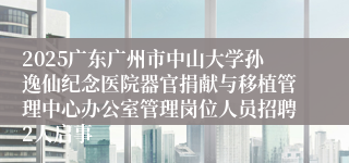 2025广东广州市中山大学孙逸仙纪念医院器官捐献与移植管理中心办公室管理岗位人员招聘2人启事