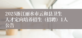 2025浙江丽水市云和县卫生人才定向培养招生（招聘）1人公告