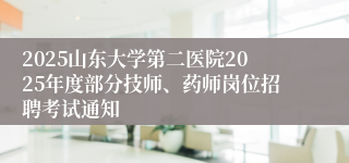 2025山东大学第二医院2025年度部分技师、药师岗位招聘考试通知