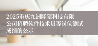 2025重庆九洲隆瓴科技有限公司招聘软件技术员等岗位测试成绩的公示