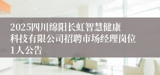 2025四川绵阳长虹智慧健康科技有限公司招聘市场经理岗位1人公告